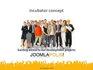 Incubator concept Gaining access to our development projects © Joomlapolis - 2010 1 
