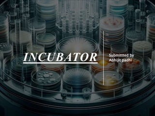 INCUBATOR Submittted by
Abhijit padhi
 