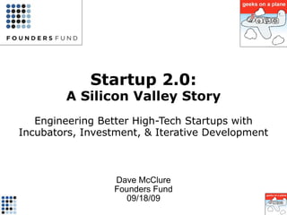 Incubator 2.0: A Silicon Valley Story Engineering Better High-Tech Startups with Incubators, Investment, & Iterative Development Dave McClure  (@DaveMcClure) Founders Fund & GeeksOnaPlane.com Sept-Oct 2009 