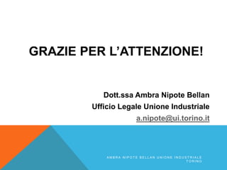 GRAZIE PER L’ATTENZIONE!
Dott.ssa Ambra Nipote Bellan
Ufficio Legale Unione Industriale
a.nipote@ui.torino.it
A M B R A N I P O T E B E L L A N U N I O N E I N D U S T R I A L E
T O R I N O
 