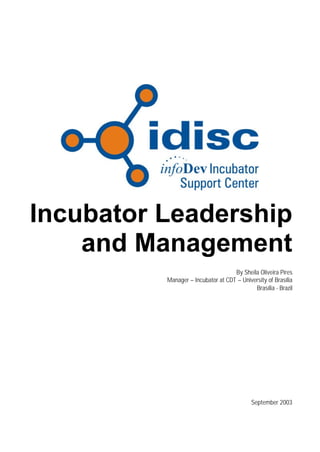 Incubator Leadership
    and Management
                                    By Sheila Oliveira Pires
          Manager – Incubator at CDT – University of Brasília
                                            Brasília - Brazil




                                            September 2003
 