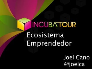 Ecosistema 
Emprendedor 
Joel Cano 
@joelca 
 