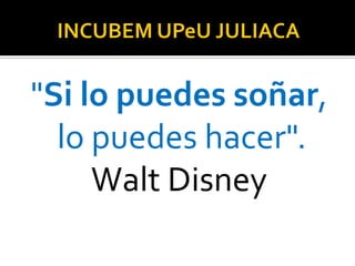 "Si lo puedes soñar,
lo puedes hacer".
Walt Disney
 