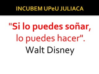 "Si lo puedes soñar,
lo puedes hacer".
Walt Disney
 