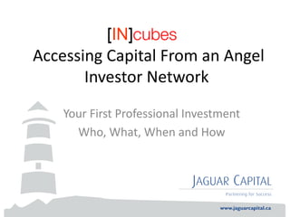 Accessing Capital From an Angel
       Investor Network
    Your First Professional Investment
      Who, What, When and How
 