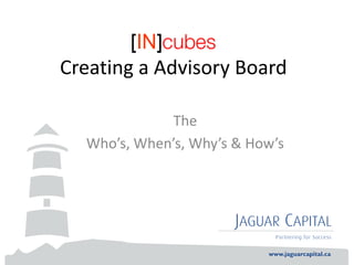 Creating a Advisory Board

             The
  Who’s, When’s, Why’s & How’s
 