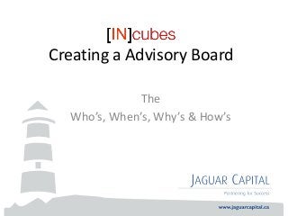 Creating a Advisory Board
The
Who’s, When’s, Why’s & How’s
 