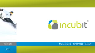 Formação   Marketing 2.0 - 26/02/2011 – IncubIT

 2011
 