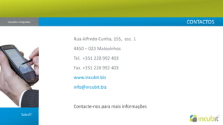 CONTACTOSSoluções Integradas Rua Alfredo Cunha, 155,  esc. 14450 – 023 MatosinhosTel.  +351 220 992 403Fax. +351 220 992 403www.incubit.bizinfo@incubit.bizContacte-nos para mais informações SalesIT