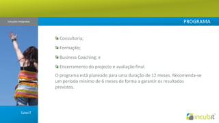 PROGRAMASoluções Integradas  Consultoria; Formação; Business Coaching; e Encerramento do projecto e avaliação final.O programa está planeado para uma duração de 12 meses. Recomenda-se um período mínimo de 6 meses de forma a garantir os resultados previstos. SalesIT