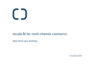 © incuda GmbH
incuda BI for multi-channel commerce
data-drive your business.
 