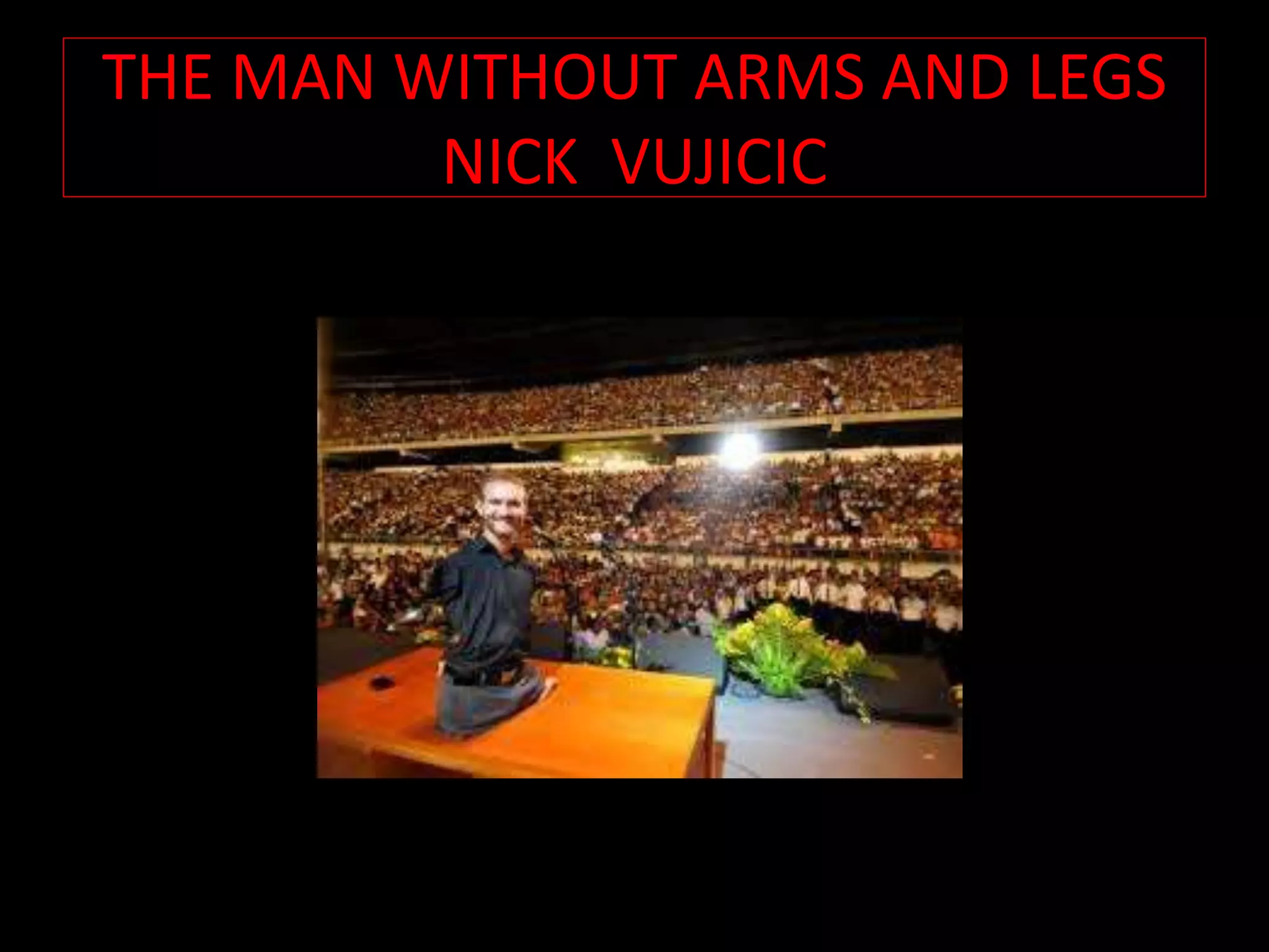 THE MAN WITHOUT ARMS AND LEGS
NICK VUJICIC