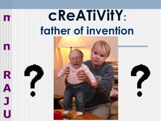 cReATiVitY : father of invention m n RAJU 