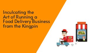 Inculcating the
Art of Running a
Food Delivery Business
from the Kingpin
 
