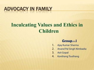 ADVOCACY IN FAMILY
Inculcating Values and Ethics in
Children
 