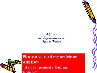 Welcome
        To A presentation on
           Human Values




Please also read my article on
wikiHow
“How to Inculcate Human
 