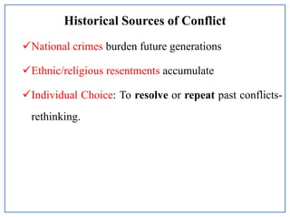 Historical Sources of Conflict
National crimes burden future generations
Ethnic/religious resentments accumulate
Individual Choice: To resolve or repeat past conflicts-
rethinking.
 