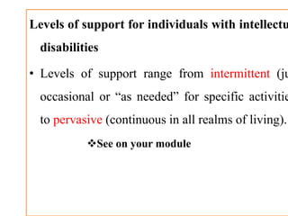 Levels of support for individuals with intellectu
disabilities
• Levels of support range from intermittent (ju
occasional or “as needed” for specific activitie
to pervasive (continuous in all realms of living).
See on your module
 