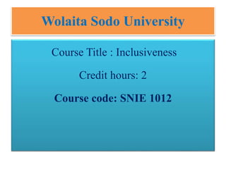 Wolaita Sodo University
Course Title : Inclusiveness
Credit hours: 2
Course code: SNIE 1012
 