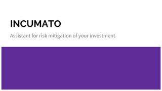 INCUMATO
Assistant for risk mitigation of your investment
 