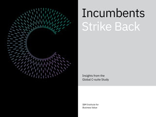 A
Incumbents
Strike Back
Insights from the
Global C-suite Study
IBM Institute for
Business Value
 