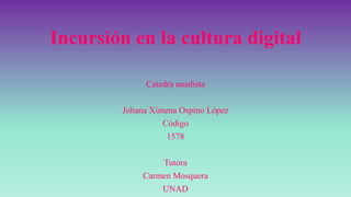 Incursión en la cultura digital
Catedra unadista
Johana Ximena Ospino López
Código
1578
Tutora
Carmen Mosquera
UNAD
 
