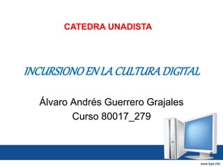 CATEDRA UNADISTA 
INCURSIONO EN LA CULTURA DIGITAL 
Álvaro Andrés Guerrero Grajales 
Curso 80017_279 
 