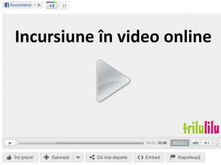 Incursiune în video online
 
