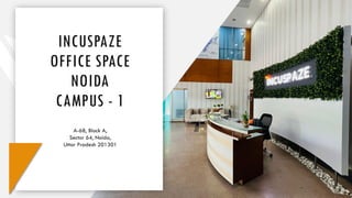 INCUSPAZE
OFFICE SPACE
NOIDA
CAMPUS - 1
A-68, Block A,
Sector 64, Noida,
Uttar Pradesh 201301
 