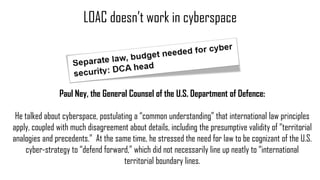 LOAC doesn’t work in cyberspace
Paul Ney, the General Counsel of the U.S. Department of Defence:
He talked about cyberspac...