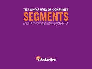 THE WHO’S WHO OF CONSUMER

SEGMENTS
Analysis of 4 Consumer Segments and the Way They
Use Online Communities to Make Buying Decisions




                         a publication of
 