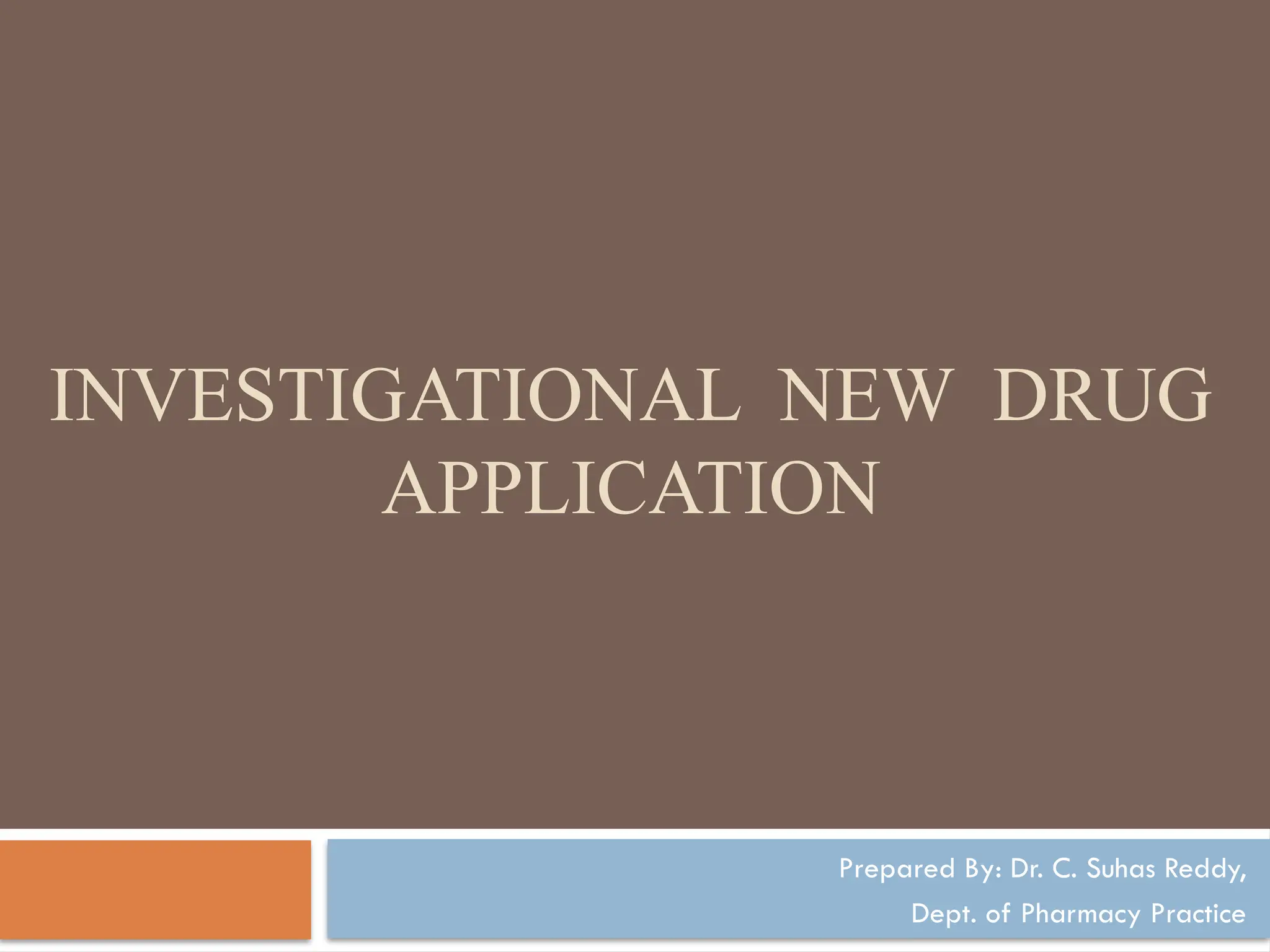 INVESTIGATIONAL NEW DRUG
APPLICATION
Prepared By: Dr. C. Suhas Reddy,
Dept. of Pharmacy Practice
 