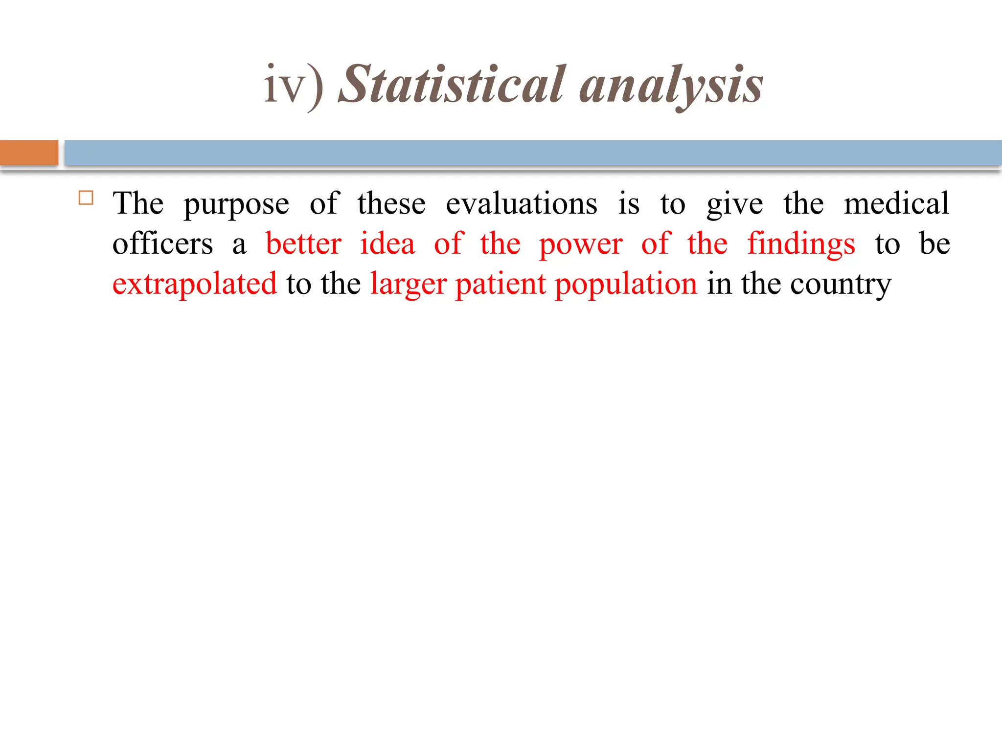 iv) Statistical analysis
 The purpose of these evaluations is to give the medical
officers a better idea of the power of the findings to be
extrapolated to the larger patient population in the country
 
