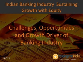 Challenges, Oppertunities
and Growth Driver of
Banking Industry
Part 3
Indian Banking Industry Sustaining
Growth with Equity
 