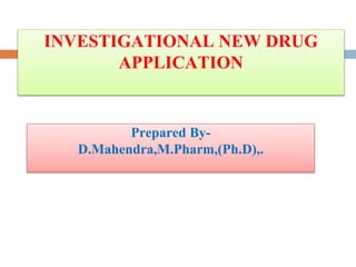 INVESTIGATIONAL NEW DRUG
APPLICATION
Prepared By-
D.Mahendra,M.Pharm,(Ph.D),.
 