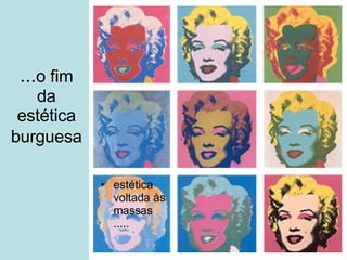 ... o fim da estética burguesa   estética voltada às massas ..... 