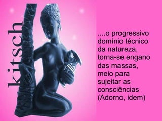 ....o progressivo domínio técnico da natureza, torna-se engano das massas, meio para sujeitar as consciências (Adorno, idem) 
