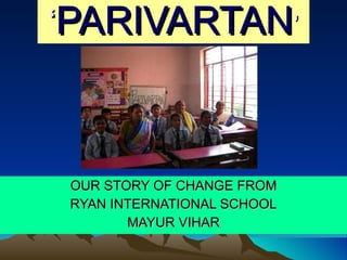 ‘ PARIVARTAN ’ OUR STORY OF CHANGE FROM RYAN INTERNATIONAL SCHOOL MAYUR VIHAR 