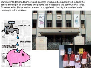 Our students designed banners and placards which are being displayed outside the school building in an attempt to bring home the message to the community at large. Since our school is located on a major thoroughfare in the city, the reach of such messages is tremendous.  