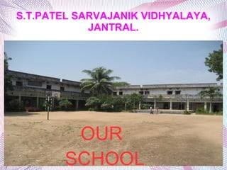 S.T.PATEL SARVAJANIK VIDHYALAYA,
JANTRAL.
OUR
SCHOOL.
 