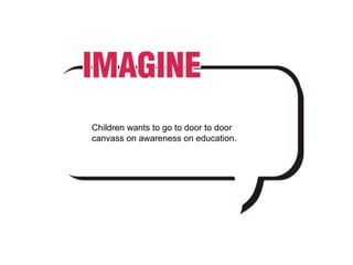 Children wants to go to door to door canvass on awareness on education. 