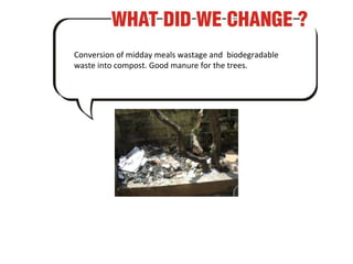 Conversion of midday meals wastage and  biodegradable waste into compost. Good manure for the trees. 