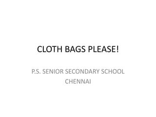 CLOTH BAGS PLEASE! P.S. SENIOR SECONDARY SCHOOL CHENNAI 