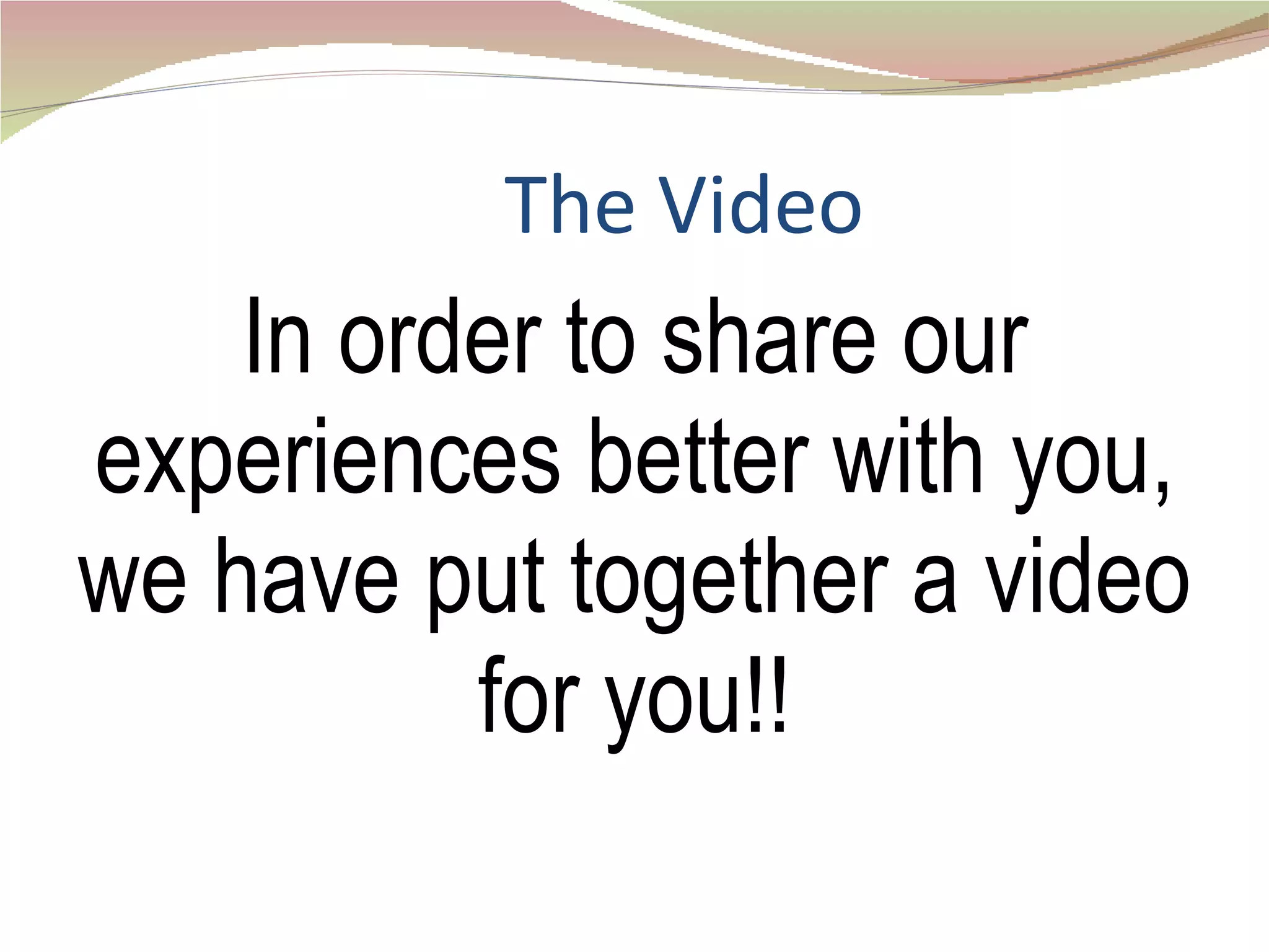 The Video In order to share our experiences better with you, we have put together a video for you!! 