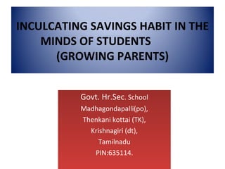 [object Object],[object Object],[object Object],[object Object],[object Object],[object Object],INCULCATING SAVINGS HABIT IN THE MINDS OF STUDENTS  (GROWING PARENTS) 