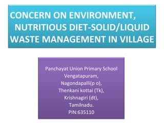 CONCERN ON ENVIRONMENT,  NUTRITIOUS DIET-SOLID/LIQUID WASTE MANAGEMENT IN VILLAGE Panchayat Union Primary School Vengatapuram, Nagondapalli(p o), Thenkani kottai (Tk), Krishnagiri (dt), Tamilnadu. PIN:635110 