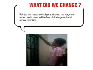 Painted the rusted school gate, cleaned the stagnate water ponds, stopped the flow of drainage water into school premises 