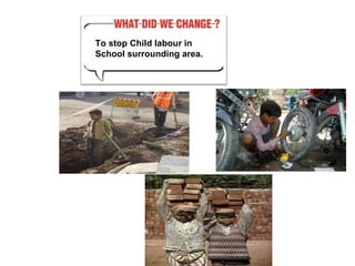 To stop Child labour in School surrounding area. 