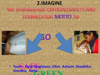 2.IMAGINE   GO     SAFE  GREEN   Team : Kalai Mugilavan ,Ohm  Ashwin ,Shadhika , Sinndhu,  Neha Mentor  : Mrs. Radha Srinivasan . 