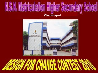 DESIGN FOR CHANGE CONTEST 2010 N.S.N. Matriculation Higher Secondary School Chromepet 